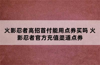 火影忍者高招首付能用点券买吗 火影忍者官方充值渠道点券